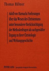 Adolf von Harnacks Vorlesungen über das Wesen des Christentums unter besonderer Berücksichtigung der Methodenfragen als sachgemäßer Zugang zu ihrer Christologie und Wirkungsgeschichte