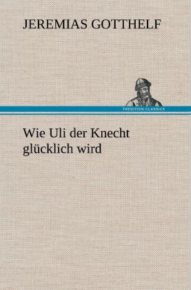 Wie Uli der Knecht glücklich wird von Jeremias Gotthelf ISBN 978 3