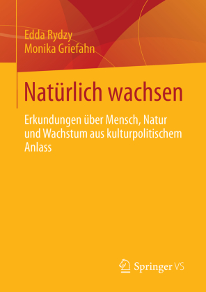 Natürlich wachsen. Erkundungen über Mensch, Natur und Wachstum aus kulturpolitischem Anlass von Edda Rydzy und Monika Griefahn