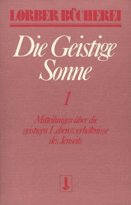 Die geistige Sonne. Mitteilungen über die geistigen Lebensverhältnisse des Jenseits / Die geistige Sonne. Bd.1