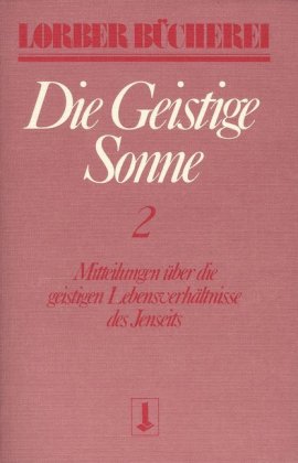 Die geistige Sonne. Mitteilungen über die geistigen Lebensverhältnisse des Jenseits / Die geistige Sonne. Bd.2