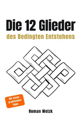 Die 12 Glieder des Bedingten Entstehens: Wie Leiden entsteht, ...