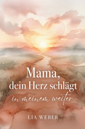 Mama, dein Herz schlägt in meinem weiter: Vom schmerzvollen L...
