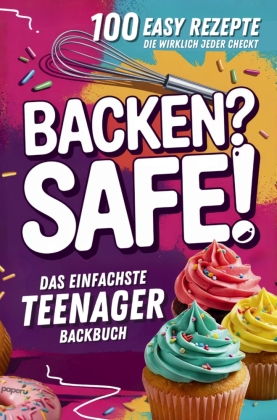 Backen? Safe! Das einfachste Teenager Backbuch: 100 Rezepte, die wirklich jeder checkt - Schnell fertig und ultra lecker