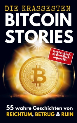 DIE KRASSESTEN BITCOIN-STORIES: 55 wahre Geschichten von Reich...
