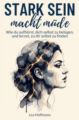 Stark sein macht müde: Wie du aufhörst, dich selbst zu belügen, und lernst, zu dir selbst zu finden