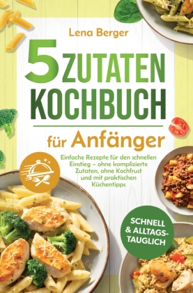 5 Zutaten Kochbuch für Anfänger: Einfache Rezepte für den s...