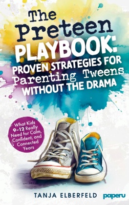 The Preteen Playbook: Proven Strategies for Parenting Tweens W...