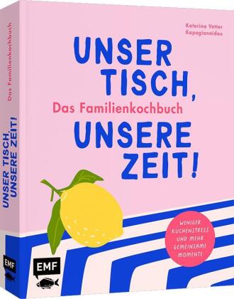 Unser Tisch, unsere Zeit! Das Familienkochbuch
