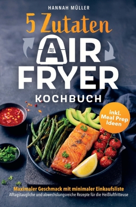 5-Zutaten Airfryer Kochbuch: Maximaler Geschmack mit minimaler...