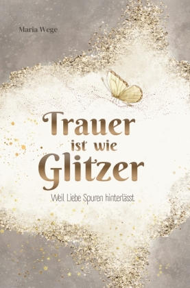 Trauer ist wie Glitzer - Weil Liebe Spuren hinterlässt