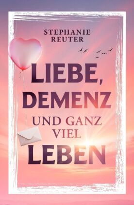 Liebe, Demenz und ganz viel Leben