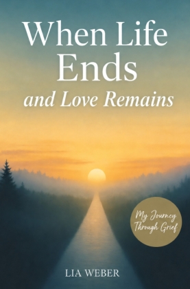 When Life Ends and Love Remains: My Path Through Grief - A Com...
