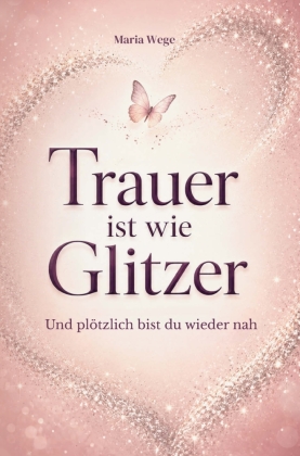 Trauer ist wie Glitzer - Und plötzlich bist du wieder nah