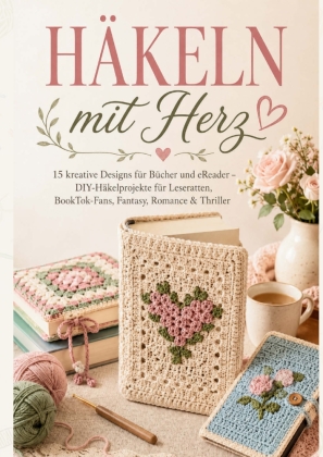 BUCHHÜLLEN HÄKELN mit Herz: 15 kreative Designs für Bücher und eReader - DIY-Häkelprojekte für Leseratten, BookTok-Fans, Fantasy, Romance & Thriller
