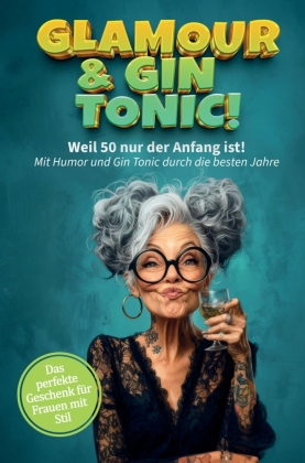 Glamour & Gin Tonic - Weil 50 nur der Anfang ist! Mit Humor und Gin Tonic durch die besten Jahre!