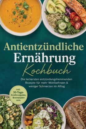 Antientzündliche Ernährung Kochbuch: Die leckersten entzündungshemmenden Rezepte für mehr Wohlbefinden & weniger Schmerzen im Alltag - inkl. 30-Tage-Ernährungsplan, Brotrezepten uvm.