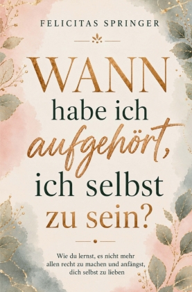 Wann habe ich aufgehört, ich selbst zu sein? - Wie du lernst,...