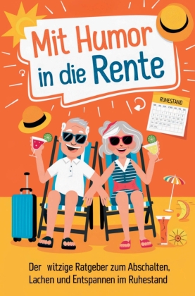 Mit Humor in die Rente - Geschenk zur Rente für Männer und Frauen: Der witzige Ratgeber zum Abschalten, Lachen und Entspannen im Ruhestand.