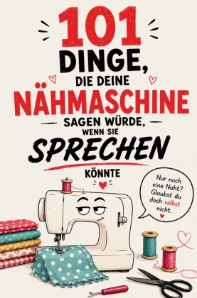 101 Dinge, die deine Nähmaschine sagen würde, wenn sie sprec...