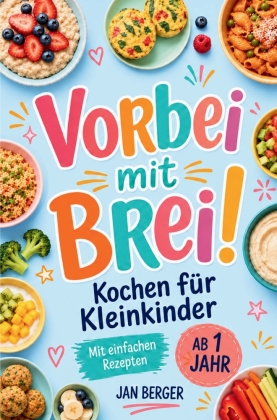 Vorbei mit Brei! - Kochen für Kleinkinder mit einfachen Rezepten ab 1 Jahr