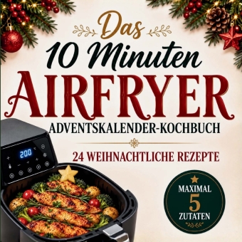 Das 10 MINUTEN 5 ZUTATEN AIRFRYER Adventskalender-Kochbuch