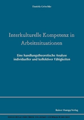 Interkulturelle Kompetenz in Arbeitssituationen - Eine handlungstheoretische Analyse individueller und kollektiver Fähigkeiten