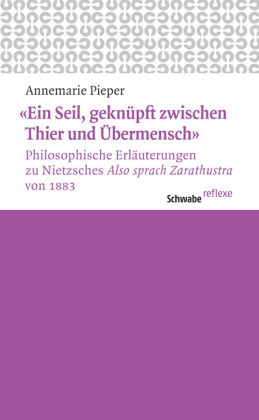 'Ein Seil, geknüpft zwischen Thier und Übermensch' Philosophische Erläuterungen zu Nietzsches 'Also sprach Zarathustra' von 1883