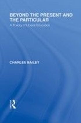 Beyond the Present and the Particular (International Library of the Philosophy of Education Volume 2)