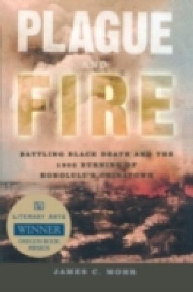 Plague and Fire Battling Black Death and the 1900 Burning of Honolulu's Chinatown