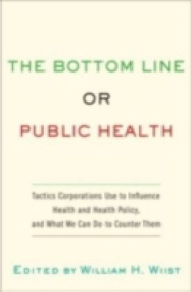 Bottom Line or Public Health Tactics Corporations Use to Influence Health and Health Policy, and What We Can Do to Counter Them