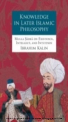 Knowledge in Later Islamic Philosophy Mulla Sadra on Existence, Intellect, and Intuition