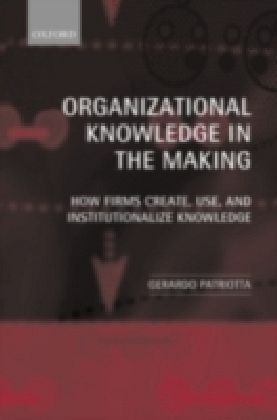 Organizational Knowledge in the Making How Firms Create, Use, and Institutionalize Knowledge