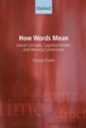 How Words Mean Lexical Concepts, Cognitive Models, and Meaning Construction