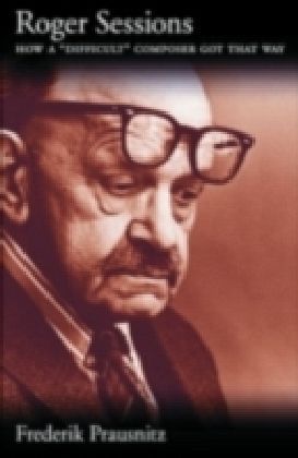 Roger Sessions How a "Difficult" Composer Got That Way