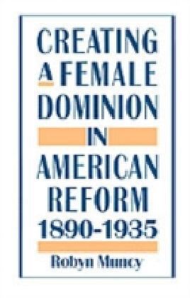 Creating a Female Dominion in American Reform, 1890-1935