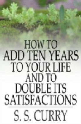 How to Add Ten Years to your Life and to Double Its Satisfactions