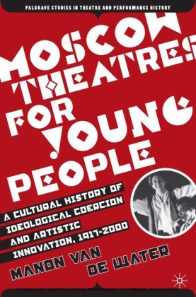 Moscow Theatres for Young People: A Cultural History of Ideological Coercion and Artistic Innovation, 1917-2000
