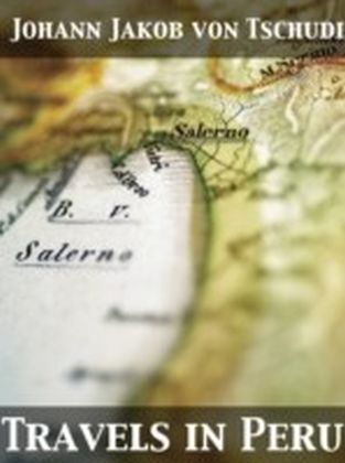 Travels in Peru, on the Coast, in the Sierra, Across the Cordilleras and the Andes, into the Primeval Forests