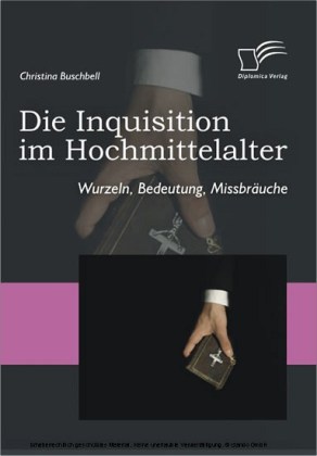 Die Inquisition im Hochmittelalter. Wurzeln, Bedeutung, Missbräuche