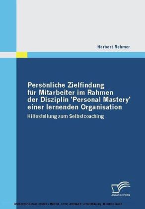 Persönliche Zielfindung für Mitarbeiter im Rahmen der Disziplin 'Personal Mastery' einer lernenden Organisation. Hilfestellung zum Selbstcoaching