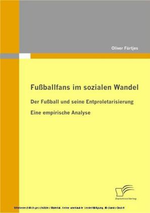 Fußballfans im sozialen Wandel. Der Fußball und seine Entproletarisierung