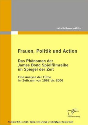 Frauen, Politik und Action - Das Phänomen der James Bond Spielfilmreihe im Spiegel der Zeit