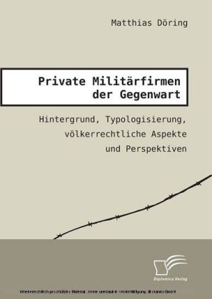 Private Militärfirmen der Gegenwart. Hintergrund, Typologisierung, völkerrechtliche Aspekte und Perspektiven