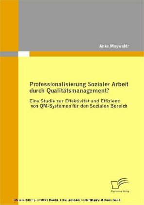 Professionalisierung Sozialer Arbeit durch Qualitätsmanagement? Eine Studie zur Effektivität und Effizienz von QM-Systemen für den Sozialen Bereich