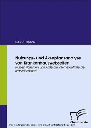 Nutzungs- und Akzeptanzanalyse von Krankenhauswebseiten. Nutzen Patienten und Ärzte die Internetauftritte der Krankenhäuser?