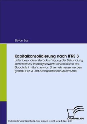 Kapitalkonsolidierung nach IFRS 3. Unter besonderer Berücksichtigung der Behandlung immaterieller Vermögenswerte einschließlich des Goodwills im Rahmen von Unternehmenserwerben gemäß IFRS 3