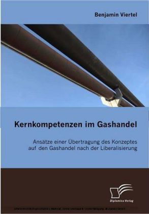 Kernkompetenzen im Gashandel. Ansätze einer Übertragung des Konzeptes auf den Gashandel nach der Liberalisierung