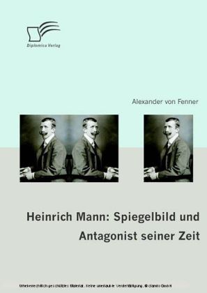 Heinrich Mann: Spiegelbild und Antagonist seiner Zeit
