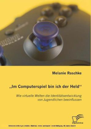 Im Computerspiel bin ich der Held'. Wie virtuelle Welten die Identitätsentwicklung von Jugendlichen beeinflussen